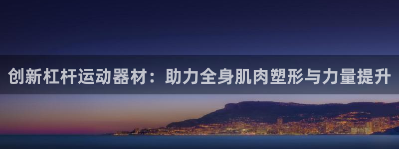 哈哈体育集团logo:创新杠杆运动器材:助力全身肌肉塑形与力