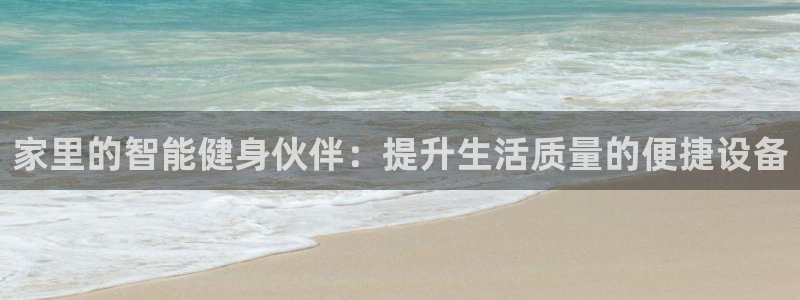哈哈体育官方客服电话:家里的智能健身伙伴:提升生活质量的便捷